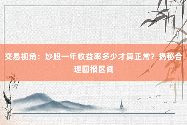 交易视角：炒股一年收益率多少才算正常？揭秘合理回报区间