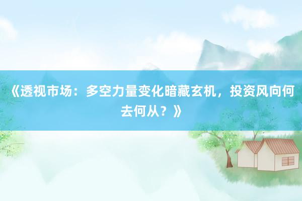 《透视市场：多空力量变化暗藏玄机，投资风向何去何从？》
