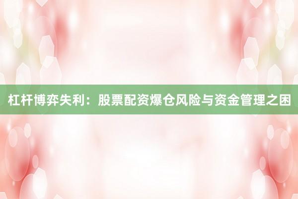 杠杆博弈失利：股票配资爆仓风险与资金管理之困