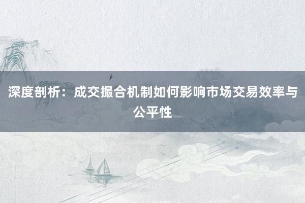 深度剖析：成交撮合机制如何影响市场交易效率与公平性