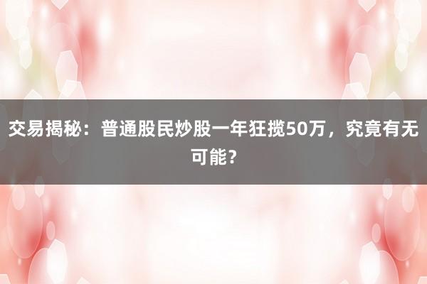 交易揭秘:普通股民炒股一年狂揽50万,究竟有无可能?