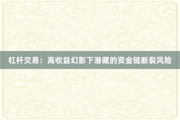 杠杆交易：高收益幻影下潜藏的资金链断裂风险