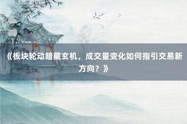 《板块轮动暗藏玄机，成交量变化如何指引交易新方向？》