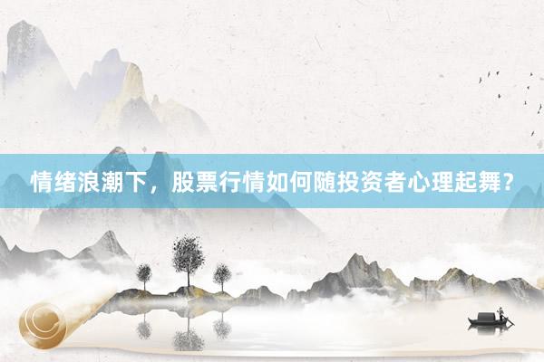 情绪浪潮下，股票行情如何随投资者心理起舞？