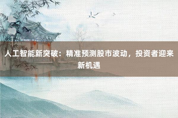 人工智能新突破:精准预测股市波动,投资者迎来新机遇