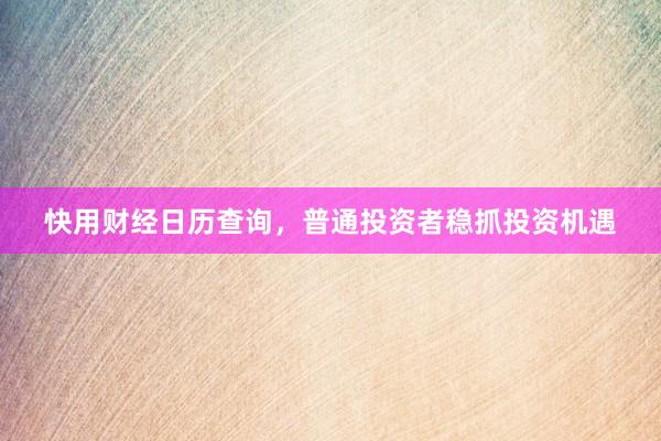 快用财经日历查询，普通投资者稳抓投资机遇