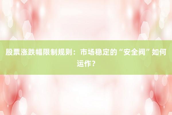 股票涨跌幅限制规则：市场稳定的“安全阀”如何运作？