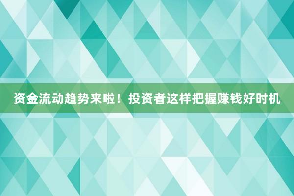 资金流动趋势来啦！投资者这样把握赚钱好时机