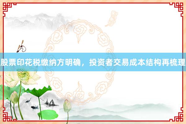 股票印花税缴纳方明确，投资者交易成本结构再梳理
