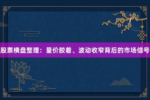 股票横盘整理：量价胶着、波动收窄背后的市场信号