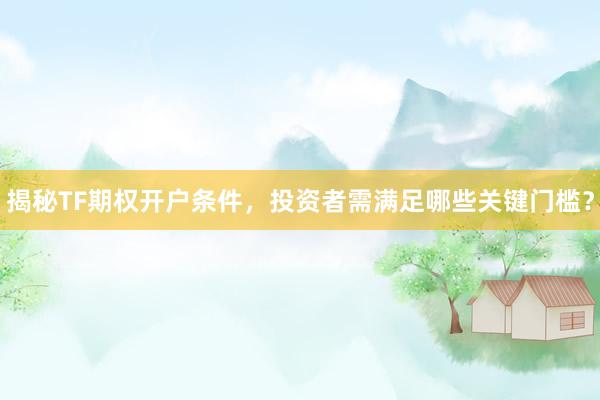 揭秘TF期权开户条件，投资者需满足哪些关键门槛？