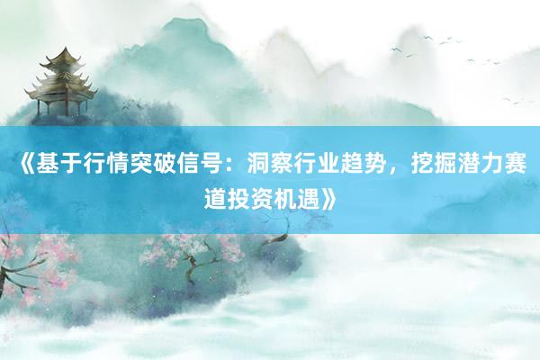 《基于行情突破信号：洞察行业趋势，挖掘潜力赛道投资机遇》