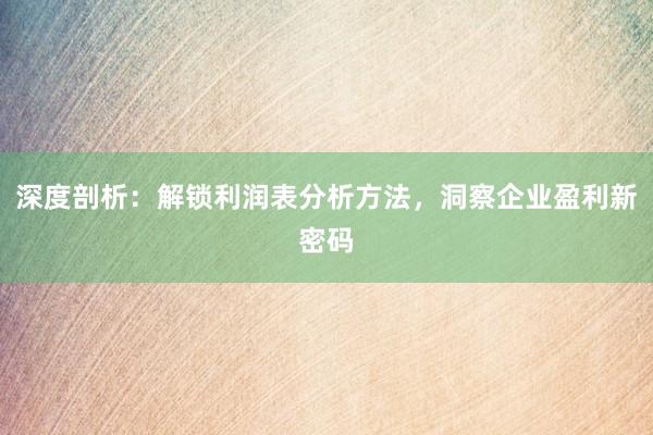 深度剖析:解锁利润表分析方法,洞察企业盈利新密码