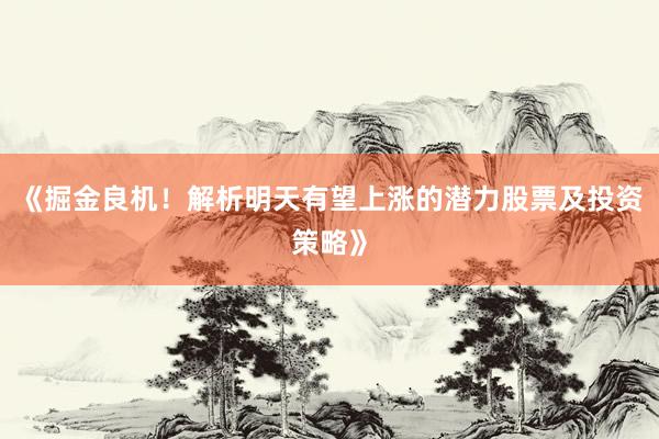 《掘金良机!解析明天有望上涨的潜力股票及投资策略》