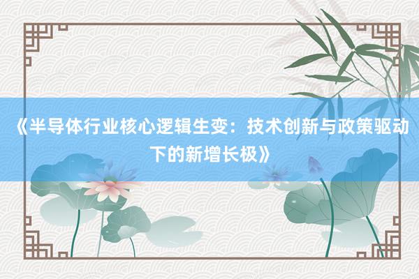 《半导体行业核心逻辑生变：技术创新与政策驱动下的新增长极》