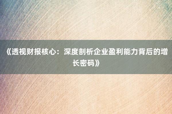 《透视财报核心：深度剖析企业盈利能力背后的增长密码》