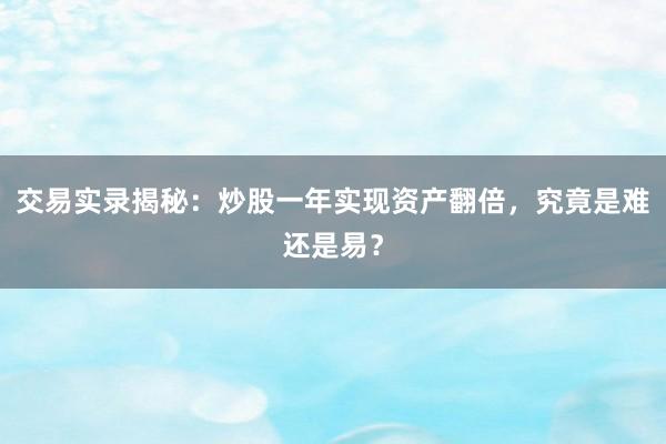 交易实录揭秘:炒股一年实现资产翻倍,究竟是难还是易?