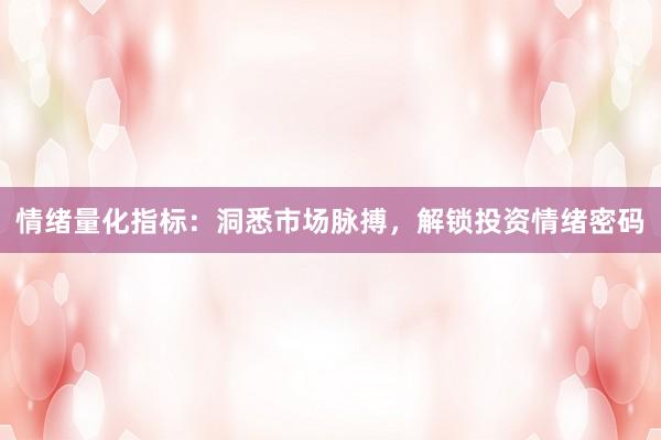 情绪量化指标：洞悉市场脉搏，解锁投资情绪密码