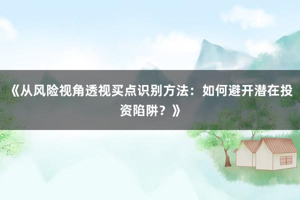 《从风险视角透视买点识别方法：如何避开潜在投资陷阱？》