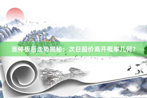 涨停板后走势揭秘：次日股价高开概率几何？