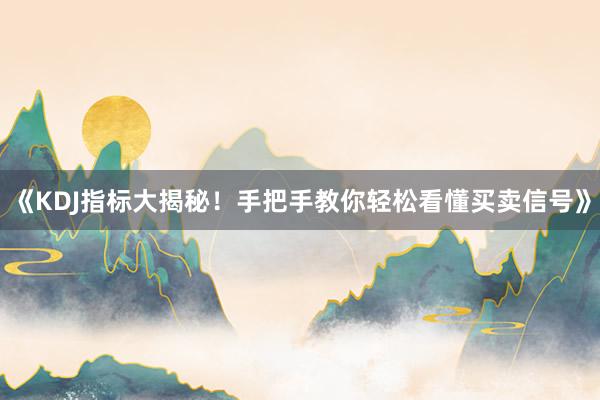 《KDJ指标大揭秘！手把手教你轻松看懂买卖信号》
