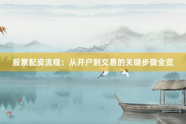 股票配资流程：从开户到交易的关键步骤全览