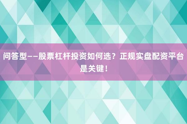 问答型——股票杠杆投资如何选？正规实盘配资平台是关键！