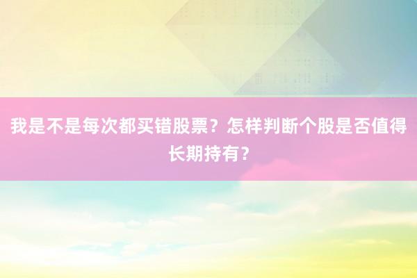 我是不是每次都买错股票？怎样判断个股是否值得长期持有？