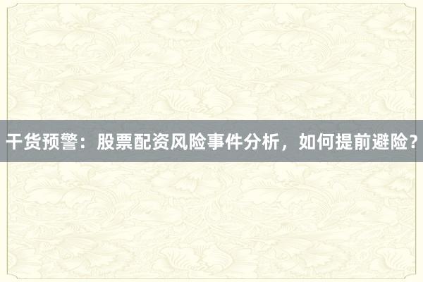 干货预警：股票配资风险事件分析，如何提前避险？
