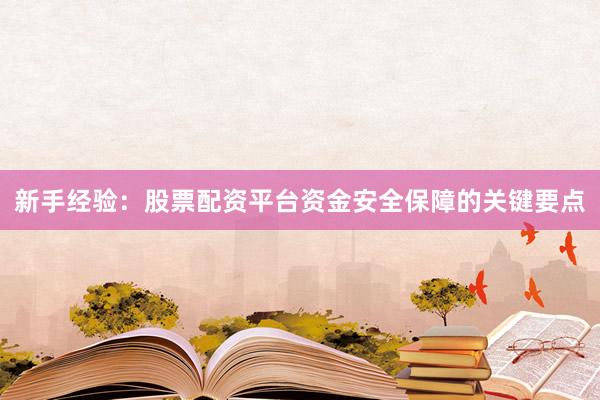 新手经验：股票配资平台资金安全保障的关键要点