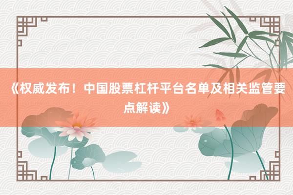 《权威发布！中国股票杠杆平台名单及相关监管要点解读》