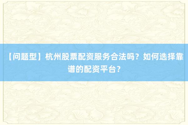 【问题型】杭州股票配资服务合法吗？如何选择靠谱的配资平台？