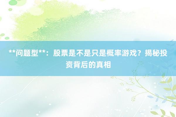 **问题型**：股票是不是只是概率游戏？揭秘投资背后的真相