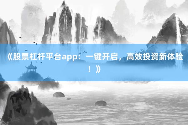 《股票杠杆平台app：一键开启，高效投资新体验！》