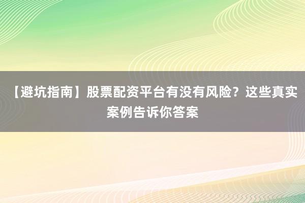 【避坑指南】股票配资平台有没有风险？这些真实案例告诉你答案