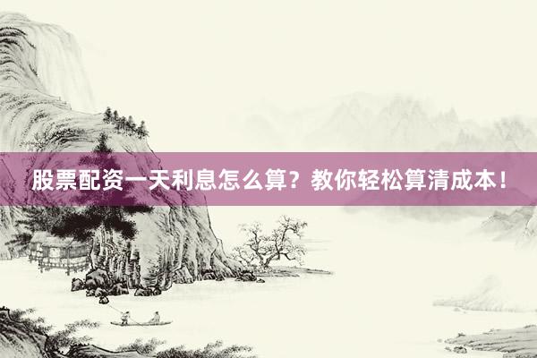 股票配资一天利息怎么算？教你轻松算清成本！