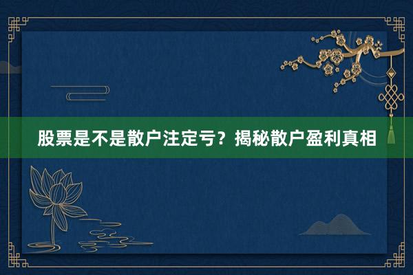 股票是不是散户注定亏？揭秘散户盈利真相
