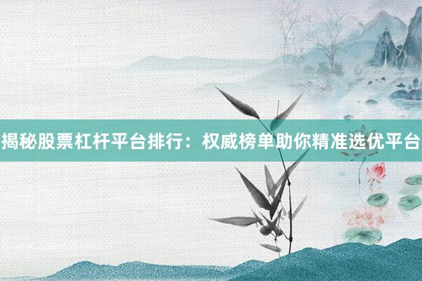揭秘股票杠杆平台排行：权威榜单助你精准选优平台