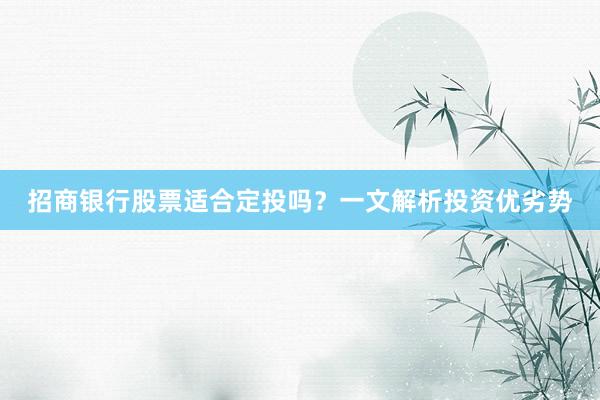 招商银行股票适合定投吗?一文解析投资优劣势