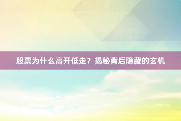 股票为什么高开低走？揭秘背后隐藏的玄机