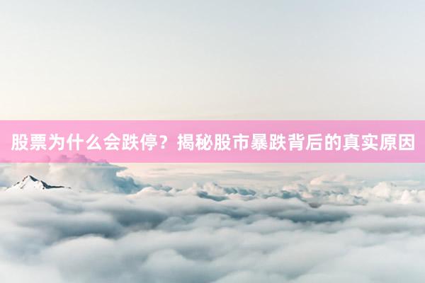 股票为什么会跌停？揭秘股市暴跌背后的真实原因