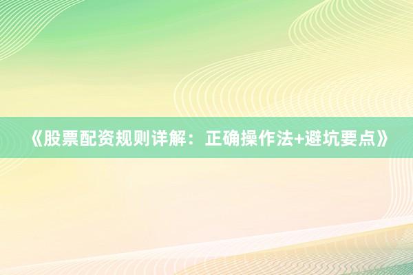 《股票配资规则详解：正确操作法+避坑要点》