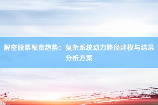 解密股票配资趋势：复杂系统动力路径建模与结果分析方案