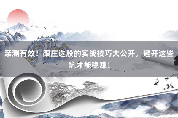 亲测有效！跟庄选股的实战技巧大公开，避开这些坑才能稳赚！