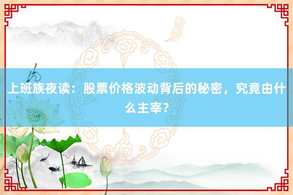 上班族夜读：股票价格波动背后的秘密，究竟由什么主宰？