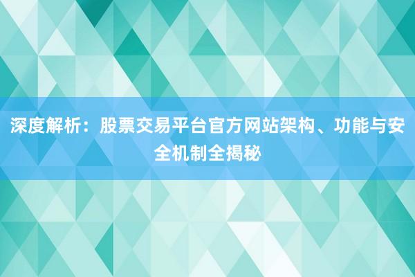深度解析：股票交易平台官方网站架构、功能与安全机制全揭秘