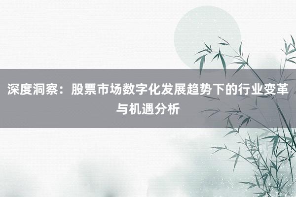 深度洞察：股票市场数字化发展趋势下的行业变革与机遇分析