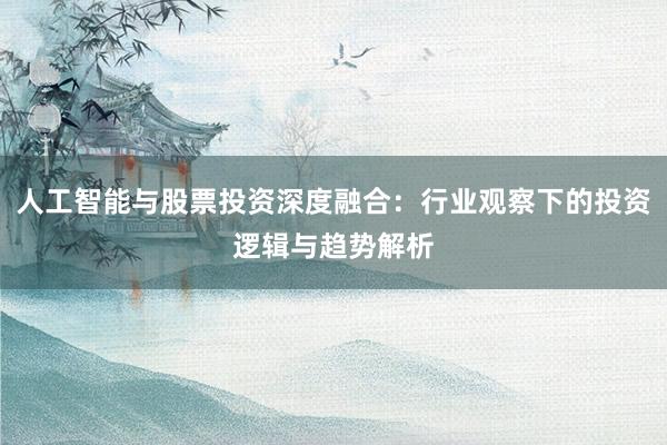 人工智能与股票投资深度融合:行业观察下的投资逻辑与趋势解析