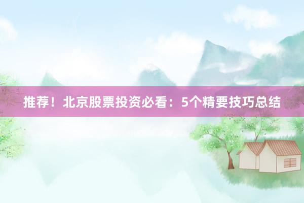推荐！北京股票投资必看：5个精要技巧总结