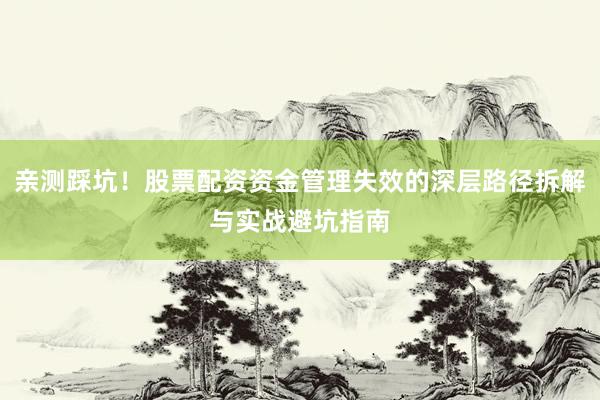 亲测踩坑！股票配资资金管理失效的深层路径拆解与实战避坑指南